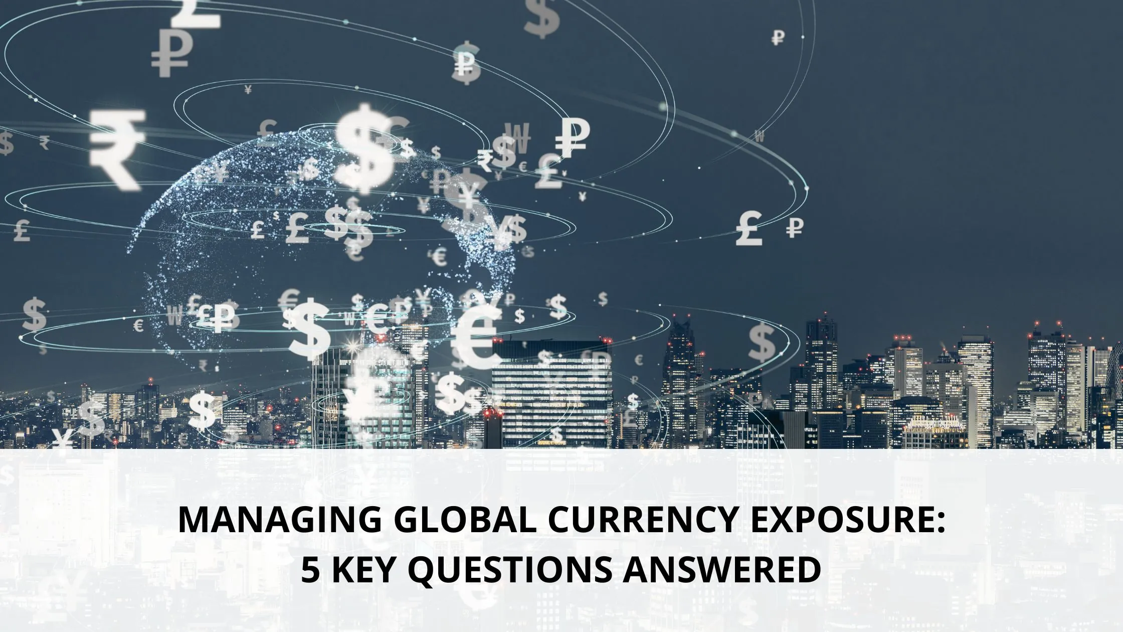 Foreign currency. Text says, "Managing Global Currency Exposure: 5 Key Questions Answered"
